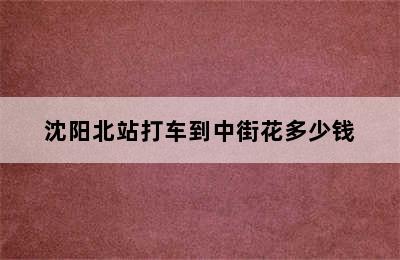 沈阳北站打车到中街花多少钱