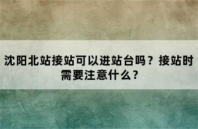 沈阳北站接站可以进站台吗？接站时需要注意什么？