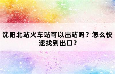 沈阳北站火车站可以出站吗？怎么快速找到出口？