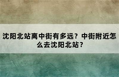 沈阳北站离中街有多远？中街附近怎么去沈阳北站？