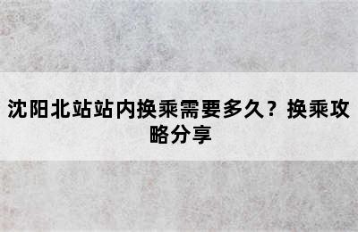 沈阳北站站内换乘需要多久？换乘攻略分享