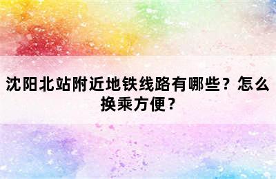 沈阳北站附近地铁线路有哪些？怎么换乘方便？