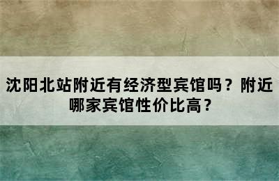 沈阳北站附近有经济型宾馆吗？附近哪家宾馆性价比高？
