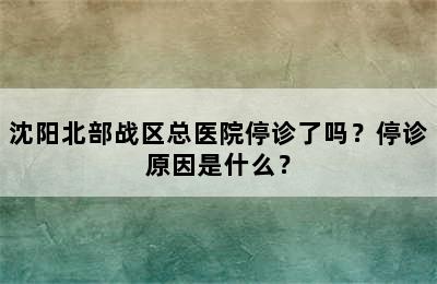 沈阳北部战区总医院停诊了吗？停诊原因是什么？