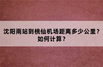 沈阳南站到桃仙机场距离多少公里？如何计算？