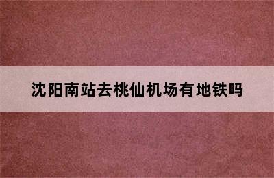 沈阳南站去桃仙机场有地铁吗