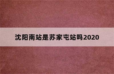 沈阳南站是苏家屯站吗2020