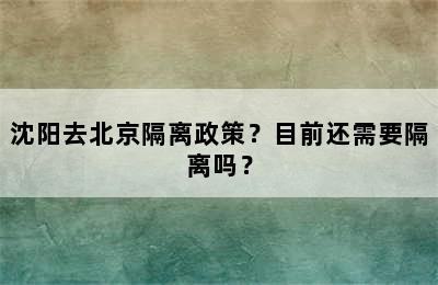沈阳去北京隔离政策？目前还需要隔离吗？