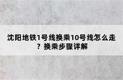 沈阳地铁1号线换乘10号线怎么走？换乘步骤详解