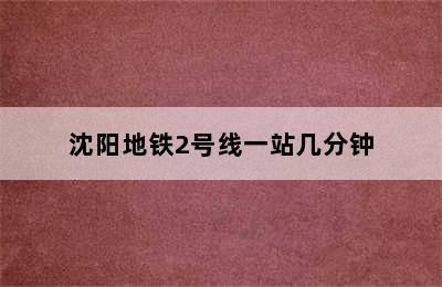 沈阳地铁2号线一站几分钟