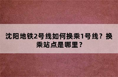 沈阳地铁2号线如何换乘1号线？换乘站点是哪里？