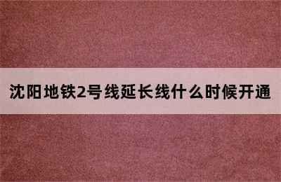 沈阳地铁2号线延长线什么时候开通