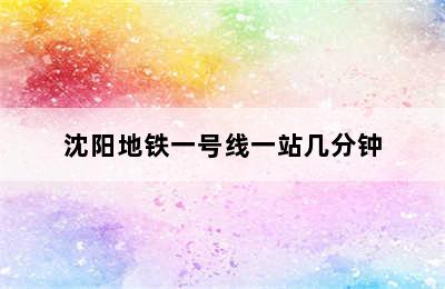 沈阳地铁一号线一站几分钟