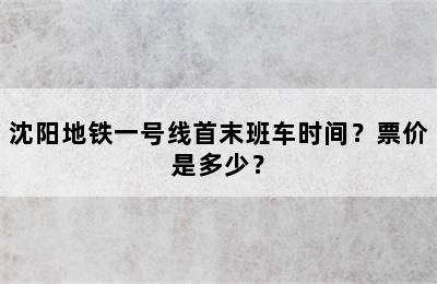 沈阳地铁一号线首末班车时间？票价是多少？