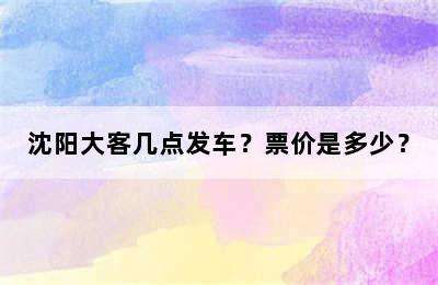 沈阳大客几点发车？票价是多少？
