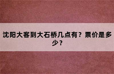 沈阳大客到大石桥几点有？票价是多少？