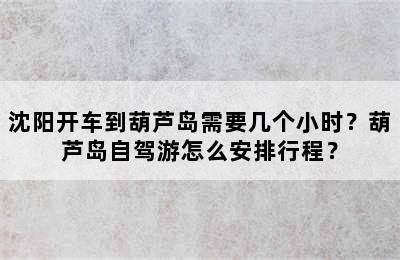 沈阳开车到葫芦岛需要几个小时？葫芦岛自驾游怎么安排行程？