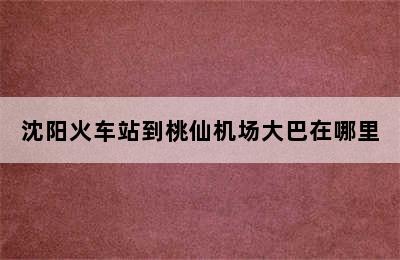 沈阳火车站到桃仙机场大巴在哪里