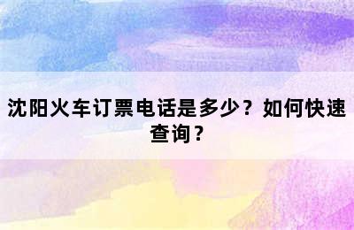 沈阳火车订票电话是多少？如何快速查询？