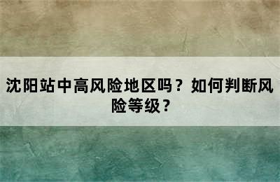 沈阳站中高风险地区吗？如何判断风险等级？