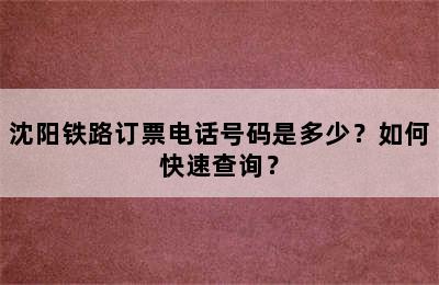 沈阳铁路订票电话号码是多少？如何快速查询？