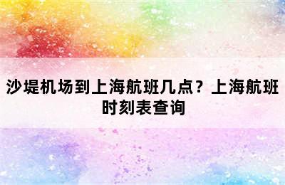沙堤机场到上海航班几点？上海航班时刻表查询