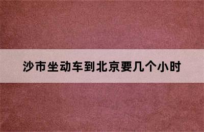 沙市坐动车到北京要几个小时