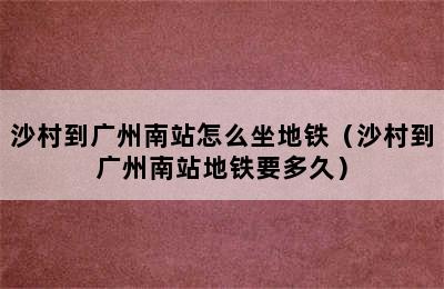 沙村到广州南站怎么坐地铁（沙村到广州南站地铁要多久）