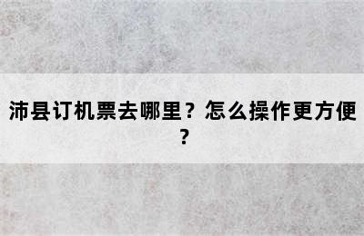沛县订机票去哪里？怎么操作更方便？