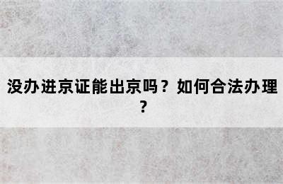 没办进京证能出京吗？如何合法办理？