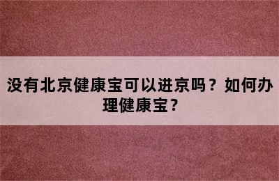 没有北京健康宝可以进京吗？如何办理健康宝？