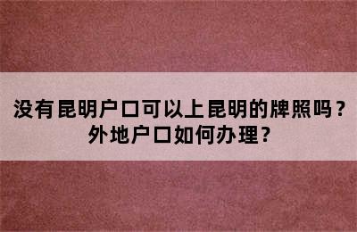 没有昆明户口可以上昆明的牌照吗？外地户口如何办理？