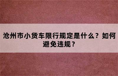 沧州市小货车限行规定是什么？如何避免违规？