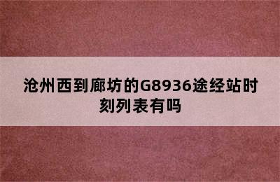 沧州西到廊坊的G8936途经站时刻列表有吗