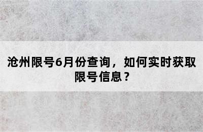 沧州限号6月份查询，如何实时获取限号信息？