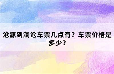 沧源到澜沧车票几点有？车票价格是多少？