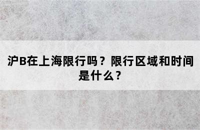 沪B在上海限行吗？限行区域和时间是什么？