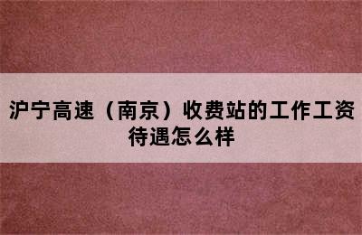 沪宁高速（南京）收费站的工作工资待遇怎么样