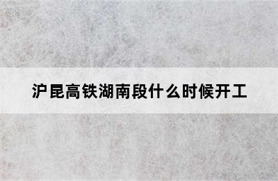 沪昆高铁湖南段什么时候开工