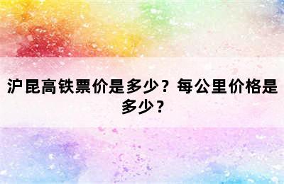 沪昆高铁票价是多少？每公里价格是多少？