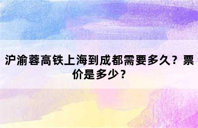 沪渝蓉高铁上海到成都需要多久？票价是多少？