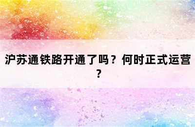 沪苏通铁路开通了吗？何时正式运营？
