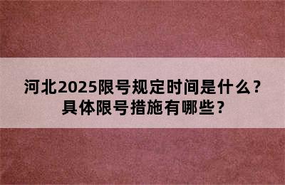 河北2025限号规定时间是什么？具体限号措施有哪些？