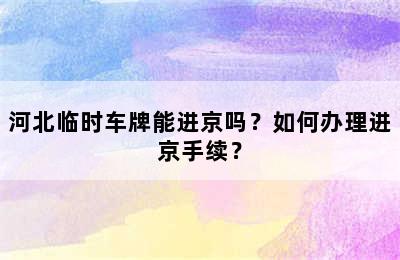 河北临时车牌能进京吗？如何办理进京手续？