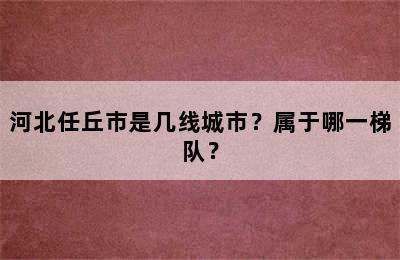 河北任丘市是几线城市？属于哪一梯队？