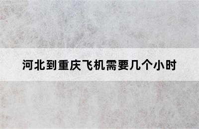 河北到重庆飞机需要几个小时