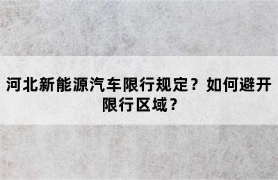 河北新能源汽车限行规定？如何避开限行区域？