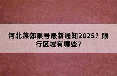 河北燕郊限号最新通知2025？限行区域有哪些？