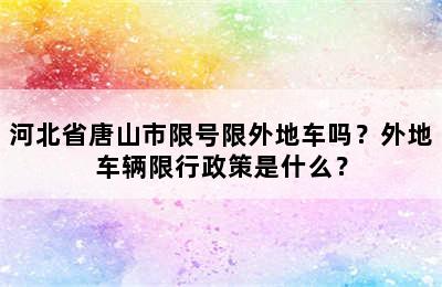 河北省唐山市限号限外地车吗？外地车辆限行政策是什么？