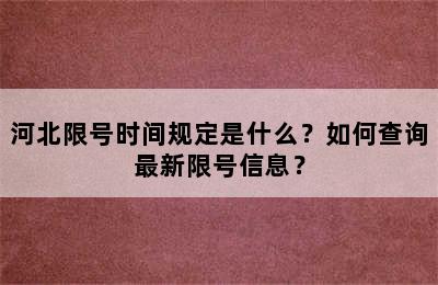 河北限号时间规定是什么？如何查询最新限号信息？